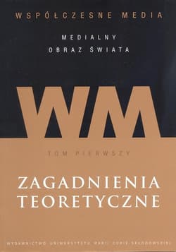 Współczesne media - medialny obraz świata Tom 1 Zagadnienia teoretyczne