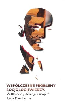 Współczesne problemy socjologii wiedzy W 80-lecie Ideologii i utopii Karla Manheima