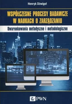 Współczesne procesy badawcze w naukach o zarządzaniu Uwarunkowania metodyczne i metodologiczne - Henryk Dzwigoł