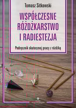 Współczesne różdżkarstwo i radiestezja Podręcznik skutecznej pracy z różdżką - Tomasz Sitkowski