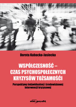 Współczesność - czas psychospołecznych kryzysów tożsamości Perspektywy indywidualnej i środowiskowej interwencji kryzysowej - Kubacka-Jasiecka Dorota