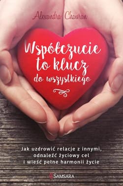 Współczucie to klucz do wszystkiego Jak uzdrowić relacje z innymi, odnaleźć życiowy cel i wieść pełne harmonii życie - Alexandra Chauran