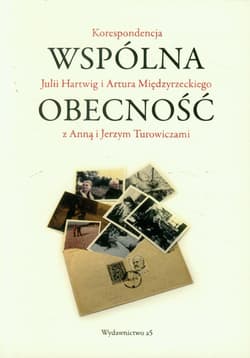 Wspólna obecność Korespondencja Julii Hartwig i Artura Międzyrzeckiego z Anną i Jerzym Turowiczami - Jan Strzałka