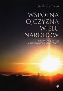 Wspólna ojczyzna wielu narodów Historia wybranych miejscowości Masywu Ślęży - Jacek Ostrowski