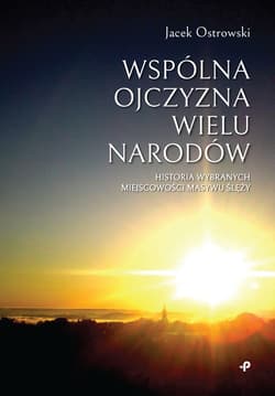 Wspólna ojczyzna wielu narodów Historia wybranych miejscowości Masywu Ślęży - Jacek Ostrowski