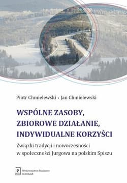 Wspólne zasoby, zbiorowe działanie, indywidualne korzyści Związki tradycji i nowoczesności w społeczności Jurgowa na polskim Spiszu -  Chmielewski Jan