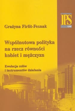 Wspólnotowa polityka na rzecz równości kobiet i mężczyzn Ewolucja celów i instrumentów działania - Firlit-Fesnak Grażyna