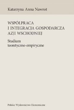 Współpraca i integracja gospodarcza Azji Wschodniej Studium teoretyczno-empiryczne