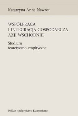 Współpraca i integracja gospodarcza Azji Wschodniej Studium teoretyczno-empiryczne - Katarzyna Nawrot