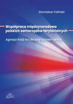 Współpraca międzynarodowa polskich samorządów terytorialnych. Agresja Rosji na Ukrainę czasem próby - Stanisław Faliński
