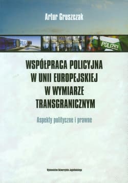 Współpraca policyjna w Unii Europejskiej w wymiarze transgranicznym Aspekty polityczne i prawne - Artur Gruszczak
