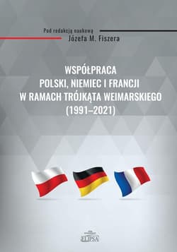 Współpraca Polski, Niemiec i Francji w ramach Trójkąta Weimarskiego (1991-2021) - Fiszer  Józef M.