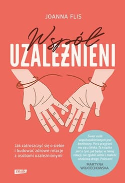 Współuzależnieni. Jak zatroszczyć się o siebie i budować zdrowe relacje z osobami uzależnionymi - Joanna Flis