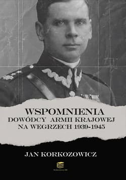 Wspomnienia dowódcy Armii Krajowej na Węgrzech 1939-1945 - Korkozowicz Jan