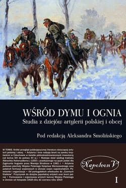 Wśród dymu i ognia Studia i materiały do dziejów artylerii polskiej i obcej Tom 1