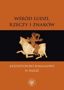 Wśród ludzi, rzeczy i znaków Krzysztofowi Pomianowi w darze - Praca zbiorowa
