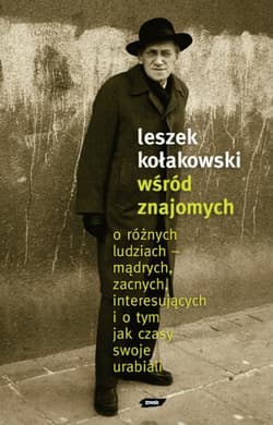 Wśród znajomych. O różnych ludziach – mądrych, zacnych, interesujących i o tym, jak czasy swoje urabiali - Leszek Kołakowski