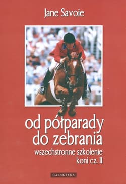 Wszechstronne szkolenie koni cz. II Od półparady do zebrania - Jane Savoie