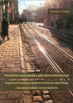 Wszechstronny rozwój jednostki w społeczeństwie demokratycznym Związek teorii dezintegracji pozytywnej Kazimierza Dąbrowskiego z koncepcją demokracji Gustawa Radbrucha
