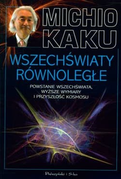 Wszechświaty równoległe. Powstanie wszechświata, wyższe wymiary i przyszłość kosmosu