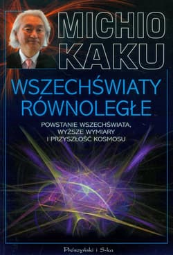 Wszechświaty równoległe. Powstanie wszechświata, wyższe wymiary i przyszłość kosmosu - Michio Kaku