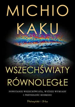 Wszechświaty równoległe. Powstanie wszechświata, wyższy wymiar i przyszłość kosmosu wyd. 2024 - Michio Kaku