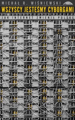 Wszyscy jesteśmy cyborgami Jak internet zmienił Polskę - Michał Wiśniewski