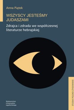 Wszyscy jesteśmy Judaszami Zdrajca i zdrada we współczesnej literaturze hebrajskiej - Anna Piątek