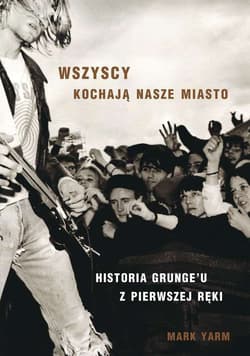 Wszyscy kochają nasze miasto. Historia Grungeuu z pierwszej ręki - Mark Yarm