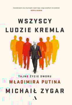 Wszyscy ludzie Kremla Tajne życie dworu Władimira Putina - Michaił Zygar