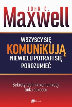 Wszyscy się komunikują niewielu potrafi się porozumieć Sekrety technik komunikacji ludzi sukcesu - John C. Maxwell