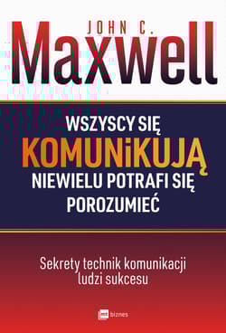 Wszyscy się komunikują niewielu potrafi się porozumieć Sekrety technik komunikacji ludzi sukcesu - John C. Maxwell