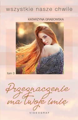 Wszystkie nasze chwile Tom 3 Przeznaczenie ma twoje imię - Katarzyna Grabowska