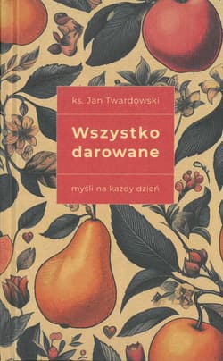 Wszystko darowane. Myśli na każdy dzień wydanie II - ks. Jan Twardowski wybór i opracowanie Aleksandra Iwanowska