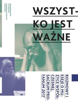 Wszystko jest ważne Rozmowy i eseje o muzyce współczesnej. Sacrum Profanum 2017