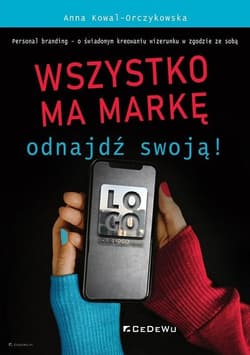 Wszystko ma markę - odnajdź swoją! Personal branding - o świadomym kreowaniu wizerunku w zgodzie ze sobą - Anna Kowal-Orczykowska