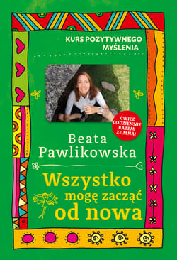 Wszystko mogę zacząć od nowa. Kurs pozytywnego myślenia - Beata Pawlikowska