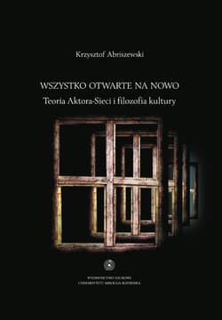 Wszystko otwarte na nowo Teoria Aktora-Sieci i filozofia kultury - Krzysztof Abriszewski