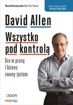 Wszystko pod kontrolą Gra w pracę i biznes zwany życiem - David Allen