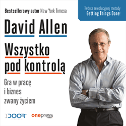 Wszystko pod kontrolą. Gra w pracę i biznes zwany życiem - audiobook - David Allen