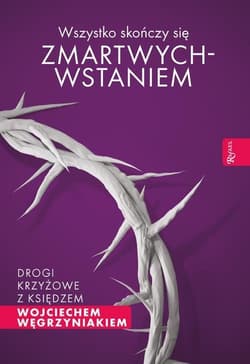 Wszystko skończy się zmartwychwstaniem Drogi krzyżowe z księdzem Wojciechem Węgrzyniakiem - Wojciech Węgrzyniak