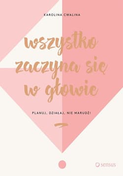 Wszystko zaczyna się w głowie Planuj, działaj, nie marudź! - Karolina Cwalina