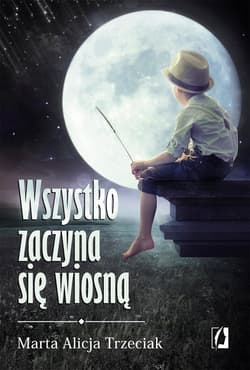 Wszystko zaczyna się wiosną - Trzeciak Marta Alicja