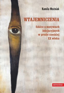 Wtajemniczenia Szkice o motywach inicjacyjnych w prozie czeskiej XX wieku - Kamila Woźniak