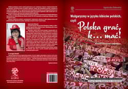 Wulgaryzmy w języku kibiców polskich, czyli „Polska grać, k… mać!” - Agnieszka Dokowicz