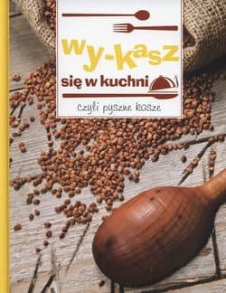 Wy-kasz się w kuchni czyli pyszne kasze - Praca zbiorowa