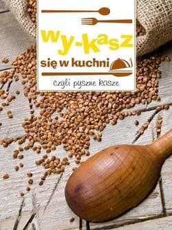 Wy-kasz się w kuchni czyli pyszne kasze - Praca zbiorowa