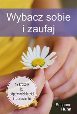Wybacz sobie i zaufaj 12 kroków ku odpowiedzialności i uzdrowieniu - Susanne Huhn