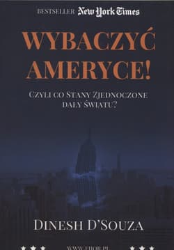 Wybaczyć Ameryce Czyli co Stany Zjednoczone dały światu? - Dinesh D`Souza