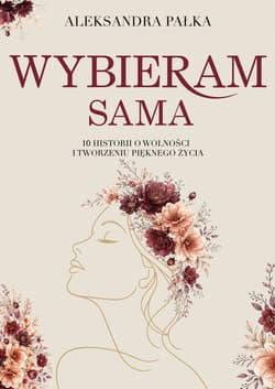 Wybieram sama. 10 historii o wolności i tworzeniu pięknego życia - Aleksandra Pałka